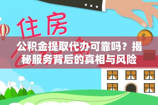 积石山公积金提取代办可靠吗？揭秘服务背后的真相与风险