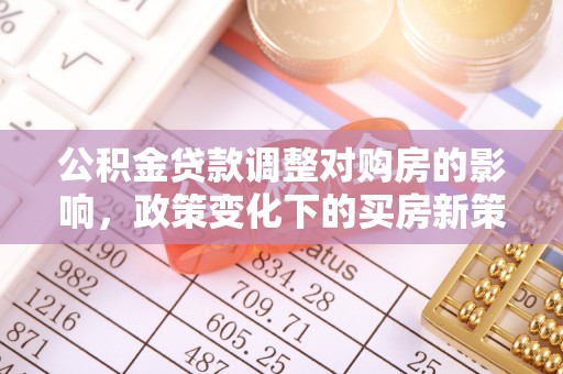 积石山公积金贷款调整对购房的影响，政策变化下的买房新策略