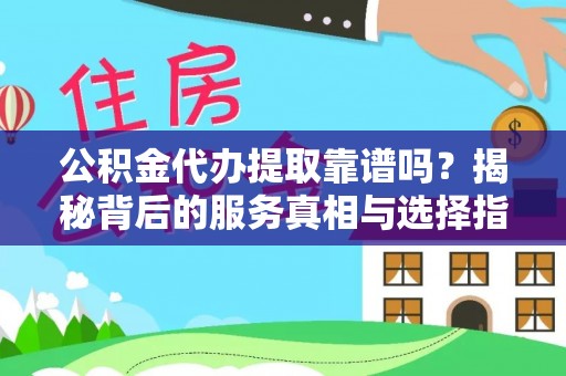 积石山公积金代办提取靠谱吗？揭秘背后的服务真相与选择指南