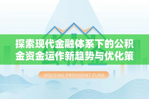 积石山探索现代金融体系下的公积金资金运作新趋势与优化策略