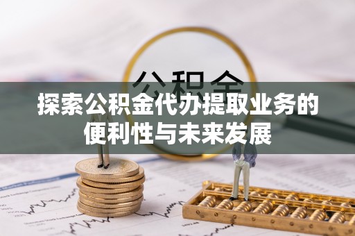 积石山探索公积金代办提取业务的便利性与未来发展