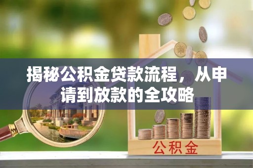 积石山揭秘公积金贷款流程，从申请到放款的全攻略