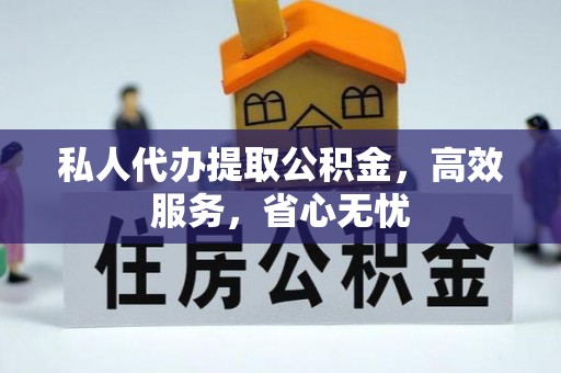 积石山私人代办提取公积金，高效服务，省心无忧