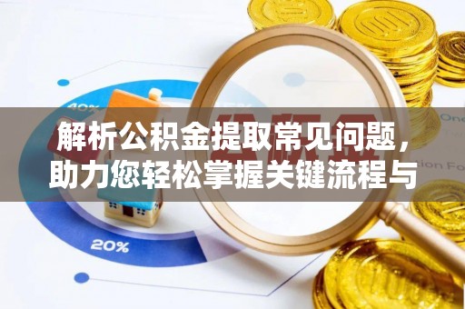 积石山解析公积金提取常见问题，助力您轻松掌握关键流程与技巧
