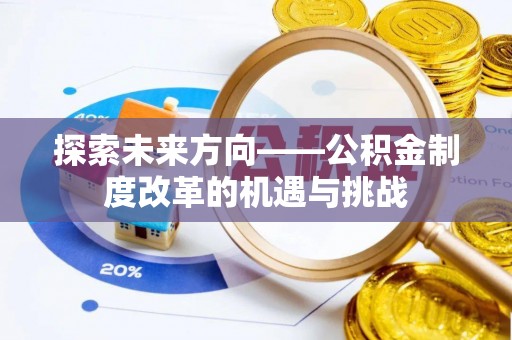 积石山探索未来方向——公积金制度改革的机遇与挑战
