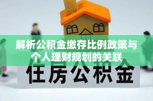 积石山解析公积金缴存比例政策与个人理财规划的关联