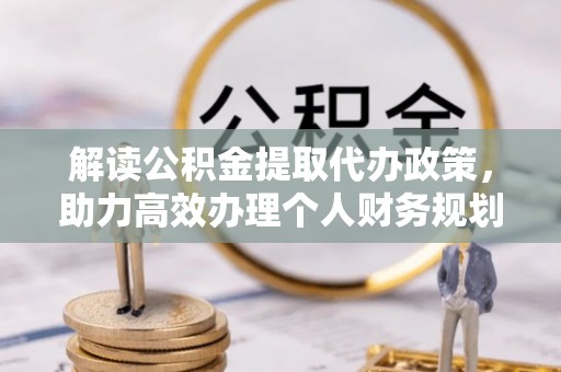 积石山解读公积金提取代办政策，助力高效办理个人财务规划