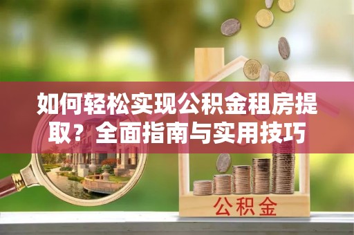 积石山如何轻松实现公积金租房提取？全面指南与实用技巧