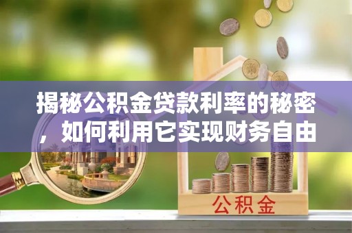 积石山揭秘公积金贷款利率的秘密，如何利用它实现财务自由？