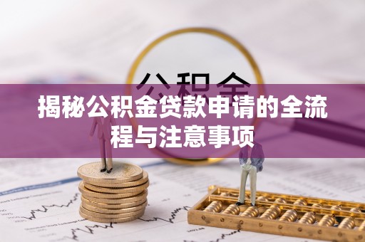 积石山揭秘公积金贷款申请的全流程与注意事项