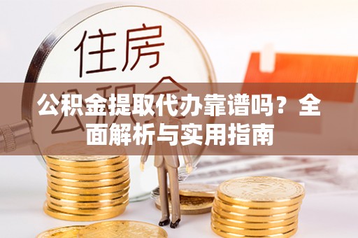 积石山公积金提取代办靠谱吗？全面解析与实用指南