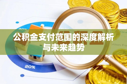 积石山公积金支付范围的深度解析与未来趋势