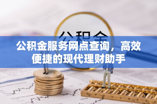 积石山公积金服务网点查询，高效便捷的现代理财助手