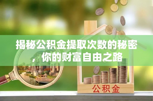 积石山揭秘公积金提取次数的秘密，你的财富自由之路