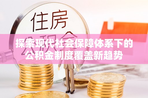 积石山探索现代社会保障体系下的公积金制度覆盖新趋势