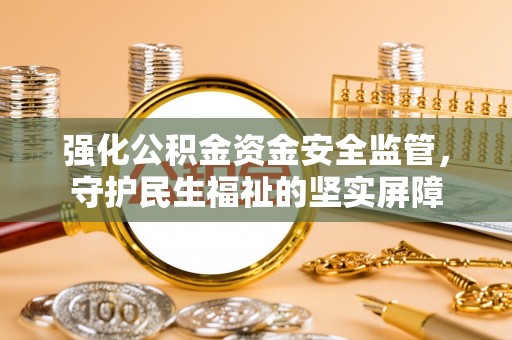 积石山强化公积金资金安全监管，守护民生福祉的坚实屏障