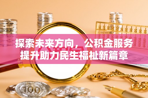 积石山探索未来方向，公积金服务提升助力民生福祉新篇章