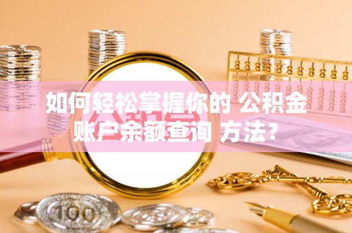 积石山如何轻松掌握你的 公积金账户余额查询 方法？