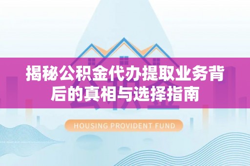 积石山揭秘公积金代办提取业务背后的真相与选择指南