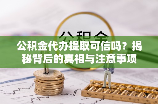 积石山公积金代办提取可信吗？揭秘背后的真相与注意事项