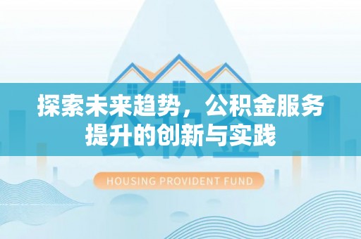 积石山探索未来趋势，公积金服务提升的创新与实践