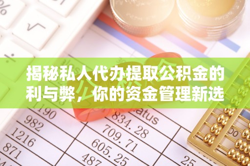 积石山揭秘私人代办提取公积金的利与弊，你的资金管理新选择
