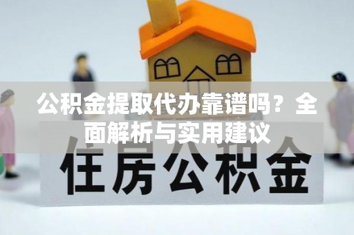 积石山公积金提取代办靠谱吗？全面解析与实用建议