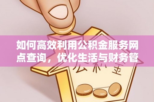 积石山如何高效利用公积金服务网点查询，优化生活与财务管理