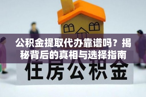 积石山公积金提取代办靠谱吗？揭秘背后的真相与选择指南