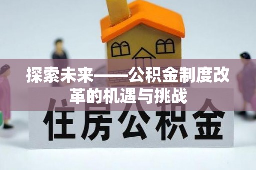 积石山探索未来——公积金制度改革的机遇与挑战