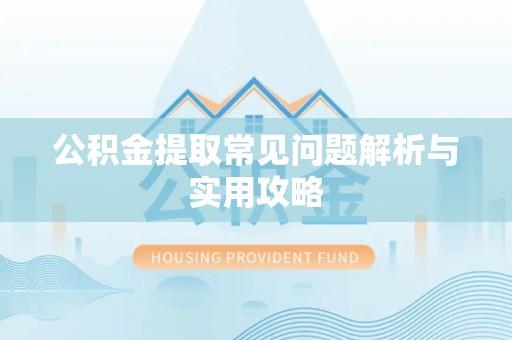 积石山公积金提取常见问题解析与实用攻略