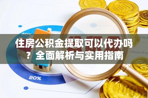 积石山住房公积金提取可以代办吗？全面解析与实用指南