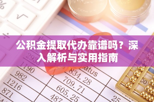 积石山公积金提取代办靠谱吗？深入解析与实用指南