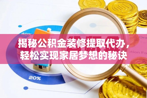 积石山揭秘公积金装修提取代办，轻松实现家居梦想的秘诀