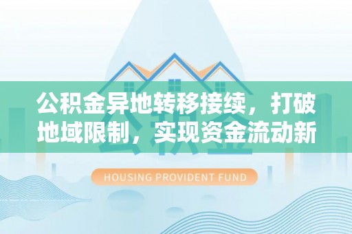 积石山公积金异地转移接续，打破地域限制，实现资金流动新纪元