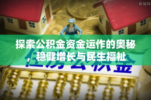 积石山探索公积金资金运作的奥秘，稳健增长与民生福祉