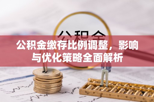 积石山公积金缴存比例调整，影响与优化策略全面解析