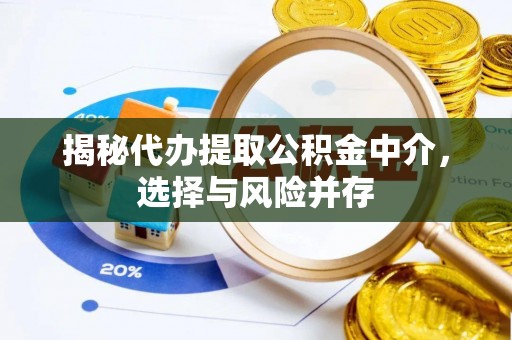 积石山揭秘代办提取公积金中介，选择与风险并存