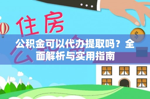 积石山公积金可以代办提取吗？全面解析与实用指南