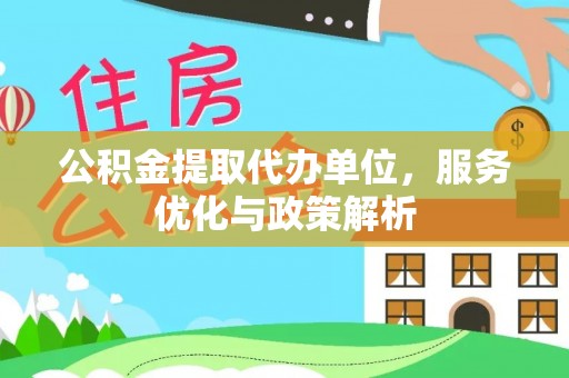 积石山公积金提取代办单位，服务优化与政策解析