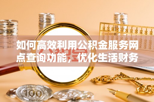 积石山如何高效利用公积金服务网点查询功能，优化生活财务管理