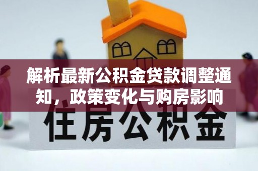 积石山解析最新公积金贷款调整通知，政策变化与购房影响