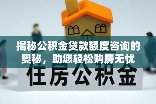 积石山揭秘公积金贷款额度咨询的奥秘，助您轻松购房无忧