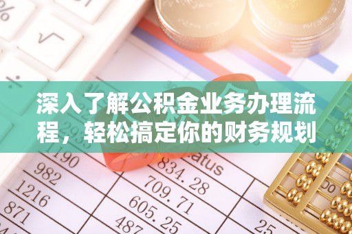 积石山深入了解公积金业务办理流程，轻松搞定你的财务规划