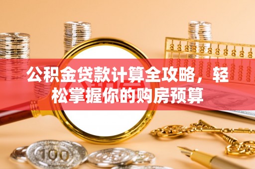 积石山公积金贷款计算全攻略，轻松掌握你的购房预算