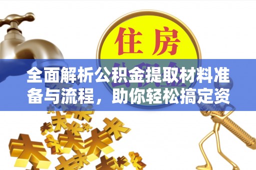 积石山全面解析公积金提取材料准备与流程，助你轻松搞定资金提取