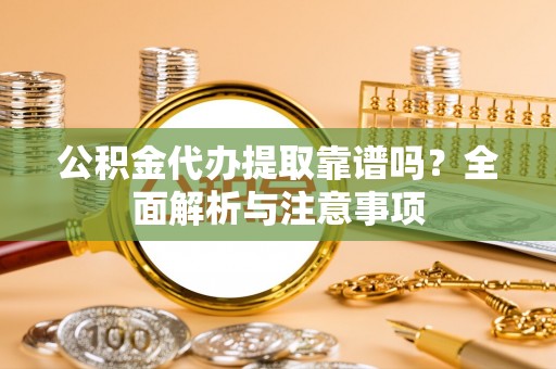 积石山公积金代办提取靠谱吗？全面解析与注意事项