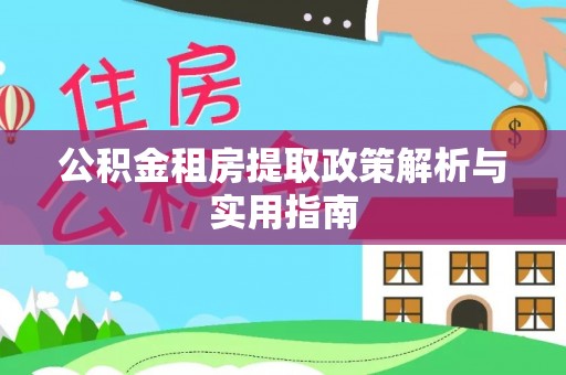 积石山公积金租房提取政策解析与实用指南