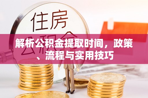 积石山解析公积金提取时间，政策、流程与实用技巧