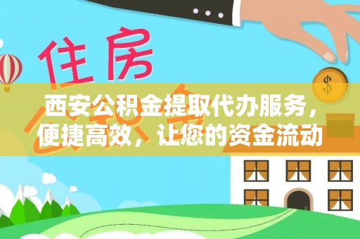 积石山西安公积金提取代办服务，便捷高效，让您的资金流动无忧